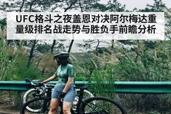 UFC格斗之夜盖恩对决阿尔梅达重量级排名战走势与胜负手前瞻分析